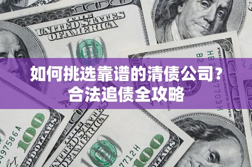 北京如何挑选靠谱的清债公司？合法追债全攻略