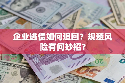 北京企业逃债如何追回？规避风险有何妙招？