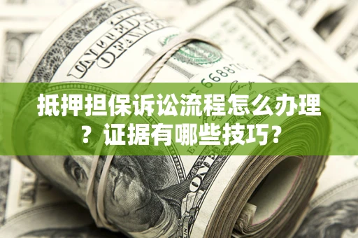 北京抵押担保诉讼流程怎么办理？证据有哪些技巧？