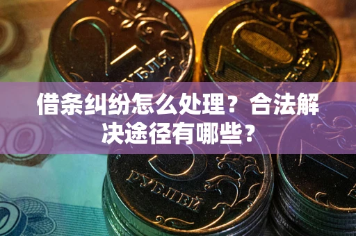 北京借条纠纷怎么处理？合法解决途径有哪些？
