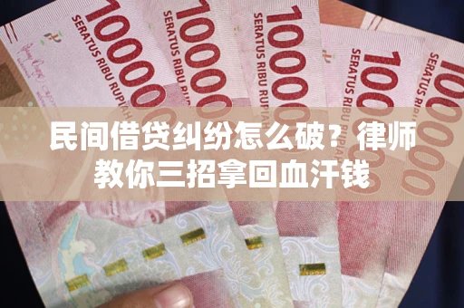北京民间借贷纠纷怎么破？律师教你三招拿回血汗钱