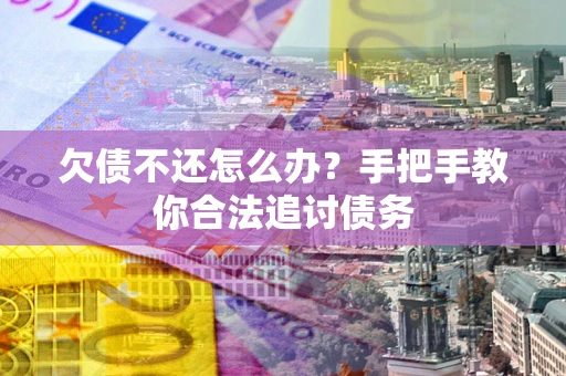北京欠债不还怎么办？手把手教你合法追讨债务