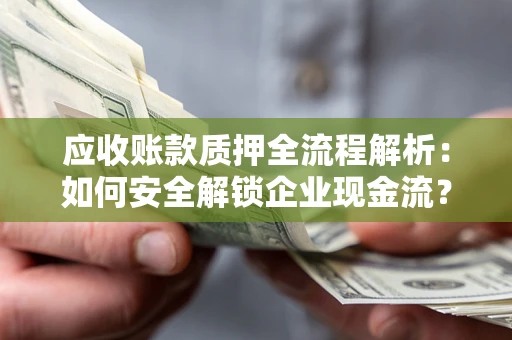 北京应收账款质押全流程解析：如何安全解锁企业现金流？