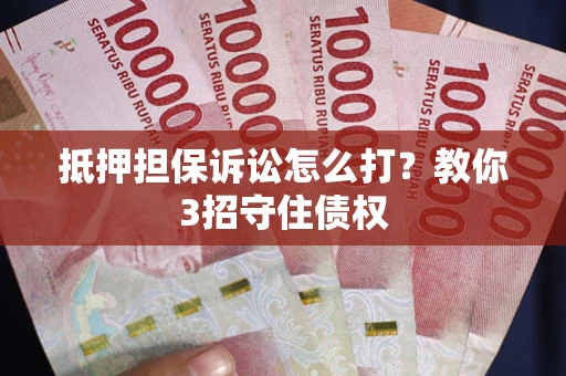 北京抵押担保诉讼怎么打？教你3招守住债权