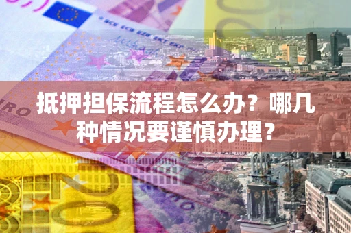 北京抵押担保流程怎么办？哪几种情况要谨慎办理？