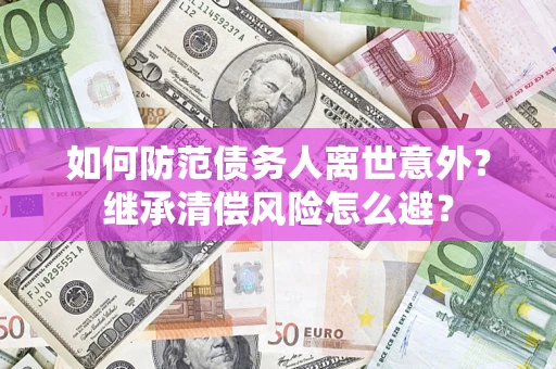 北京如何防范债务人离世意外？继承清偿风险怎么避？
