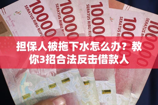 北京担保人被拖下水怎么办？教你3招合法反击借款人