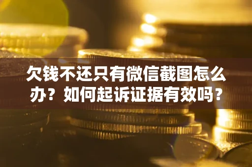 北京欠钱不还只有微信截图怎么办？如何起诉证据有效吗？