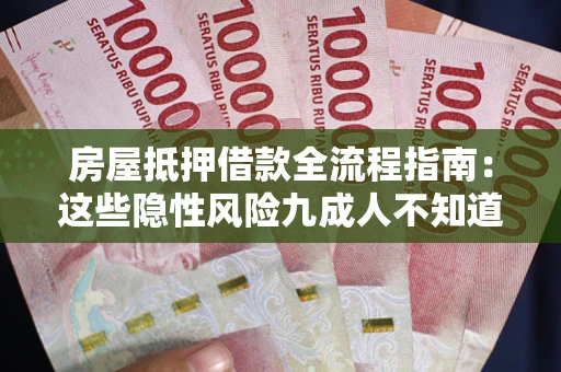 北京房屋抵押借款全流程指南：这些隐性风险九成人不知道