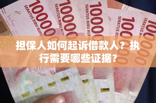 北京担保人如何起诉借款人？执行需要哪些证据？