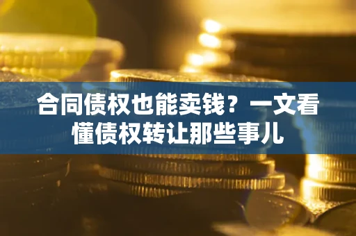 北京合同债权也能卖钱？一文看懂债权转让那些事儿