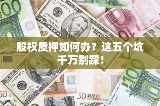 北京股权质押如何办？这五个坑千万别踩！