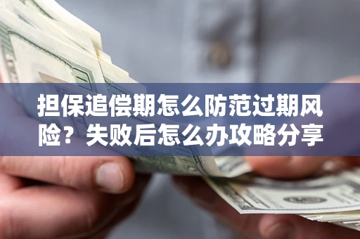 北京担保追偿期怎么防范过期风险？失败后怎么办攻略分享
