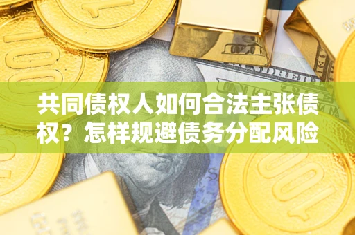 北京共同债权人如何合法主张债权？怎样规避债务分配风险？