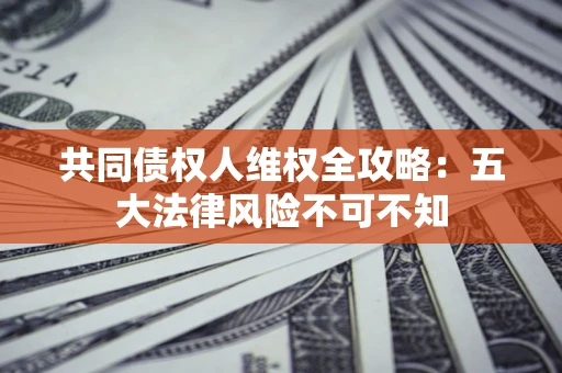 北京共同债权人维权全攻略：五大法律风险不可不知