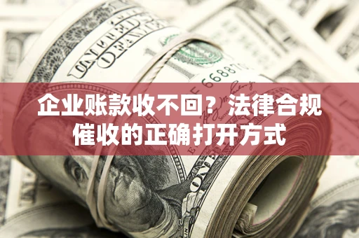 北京企业账款收不回？法律合规催收的正确打开方式