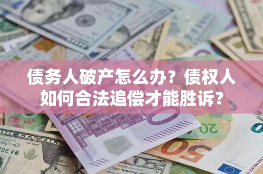 北京债务人破产怎么办？债权人如何合法追偿才能胜诉？