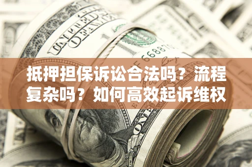 北京抵押担保诉讼合法吗？流程复杂吗？如何高效起诉维权？