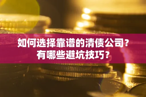 北京如何选择靠谱的清债公司？有哪些避坑技巧？