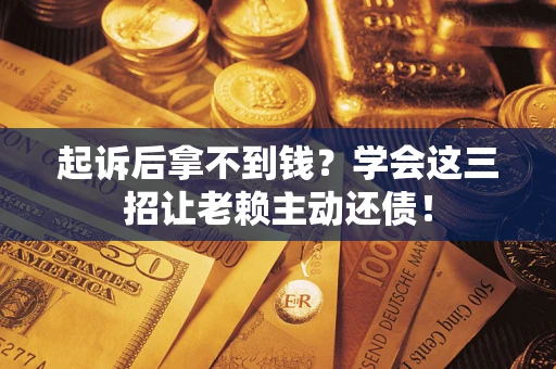 北京起诉后拿不到钱？学会这三招让老赖主动还债！