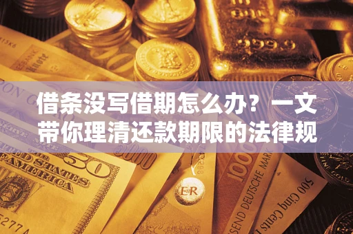 北京借条没写借期怎么办？一文带你理清还款期限的法律规则