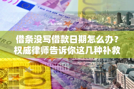 北京借条没写借款日期怎么办？权威律师告诉你这几种补救方法！