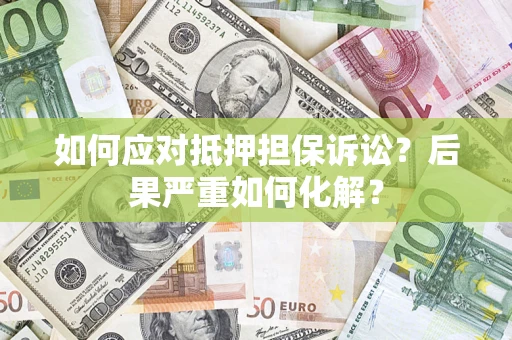 北京如何应对抵押担保诉讼？后果严重如何化解？