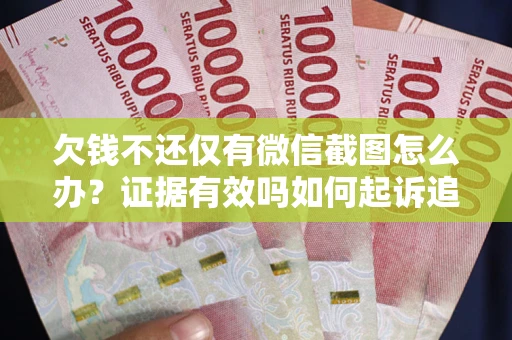 北京欠钱不还仅有微信截图怎么办？证据有效吗如何起诉追回欠款？