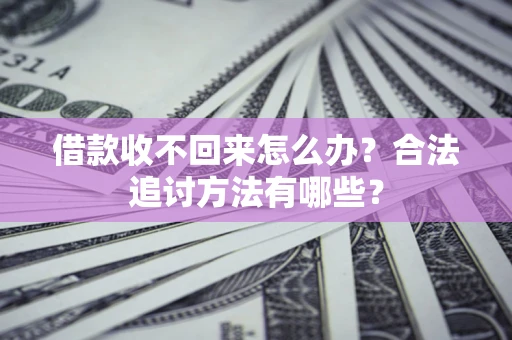 北京借款收不回来怎么办？合法追讨方法有哪些？
