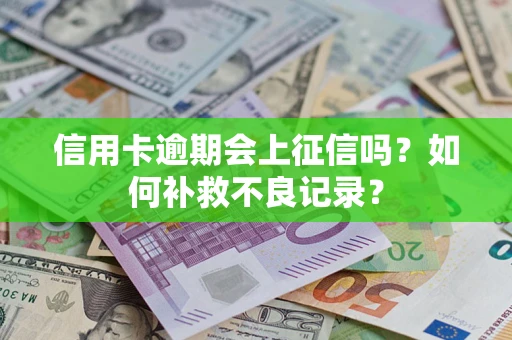 北京信用卡逾期会上征信吗？如何补救不良记录？