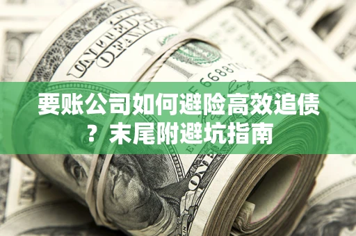 北京要账公司如何避险高效追债？末尾附避坑指南