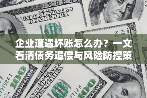北京企业遭遇坏账怎么办？一文看清债务追偿与风险防控策略