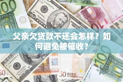 北京父亲欠贷款不还会怎样？如何避免被催收？