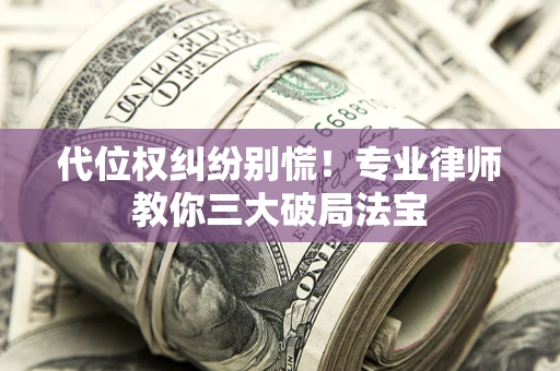 北京代位权纠纷别慌！专业律师教你三大破局法宝