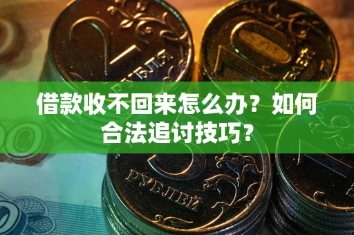 北京借款收不回来怎么办？如何合法追讨技巧？
