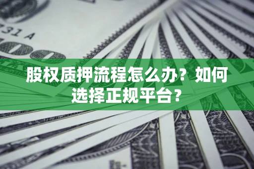 北京股权质押流程怎么办？如何选择正规平台？
