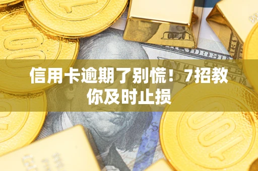 北京信用卡逾期了别慌！7招教你及时止损