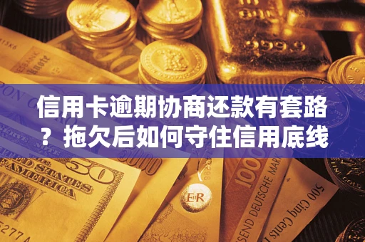 北京信用卡逾期协商还款有套路？拖欠后如何守住信用底线？