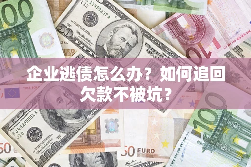 北京企业逃债怎么办？如何追回欠款不被坑？