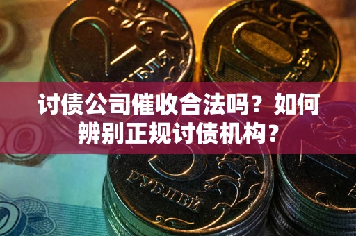 北京讨债公司催收合法吗？如何辨别正规讨债机构？