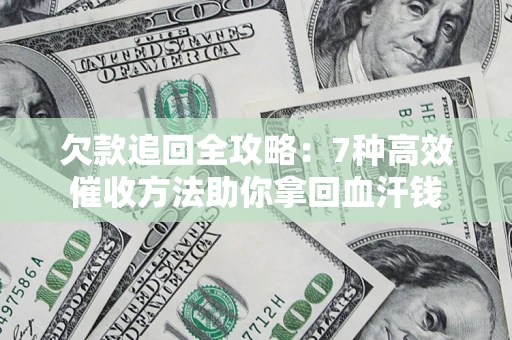 北京欠款追回全攻略：7种高效催收方法助你拿回血汗钱