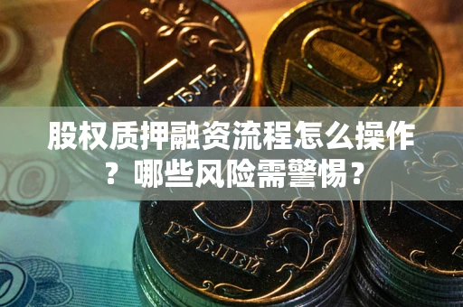 北京股权质押融资流程怎么操作？哪些风险需警惕？