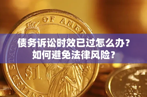 北京债务诉讼时效已过怎么办？如何避免法律风险？