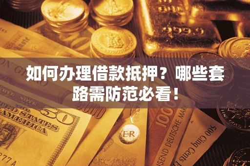 北京如何办理借款抵押？哪些套路需防范必看！