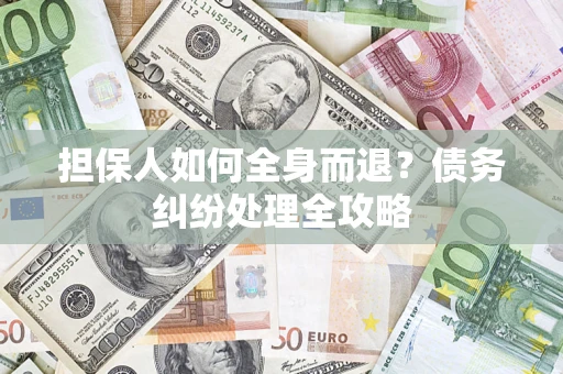 北京担保人如何全身而退？债务纠纷处理全攻略