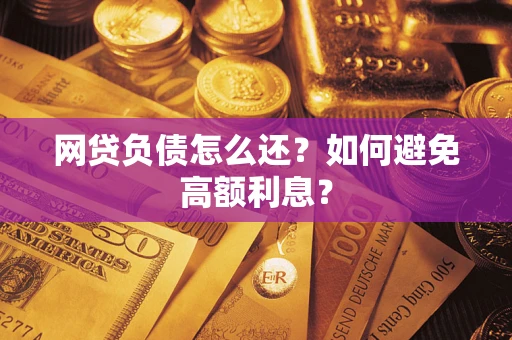北京网贷负债怎么还？如何避免高额利息？
