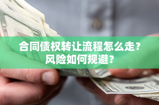 北京合同债权转让流程怎么走？风险如何规避？