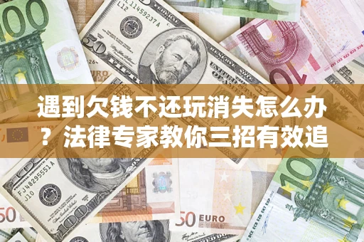 北京遇到欠钱不还玩消失怎么办？法律专家教你三招有效追债！