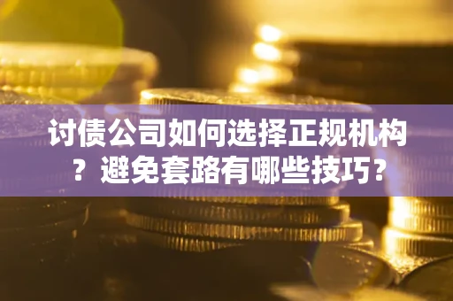 北京讨债公司如何选择正规机构？避免套路有哪些技巧？