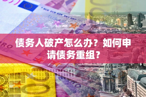 北京债务人破产怎么办？如何申请债务重组？